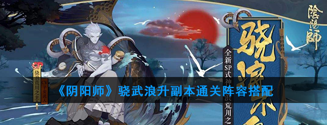 《阴阳师》骁武浪升副本通关阵容搭配