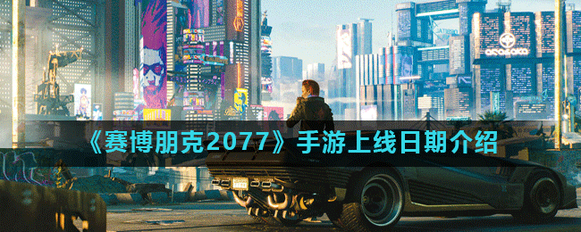 《赛博朋克2077》手游上线日期介绍