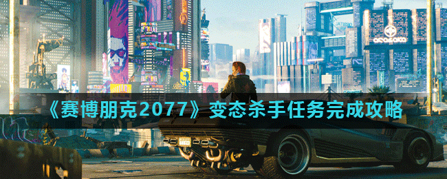 《赛博朋克2077》变态杀手任务完成攻略