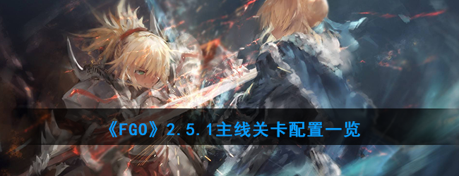 《FGO》2.5.1主线关卡配置一览