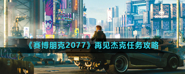 《赛博朋克2077》再见杰克任务攻略