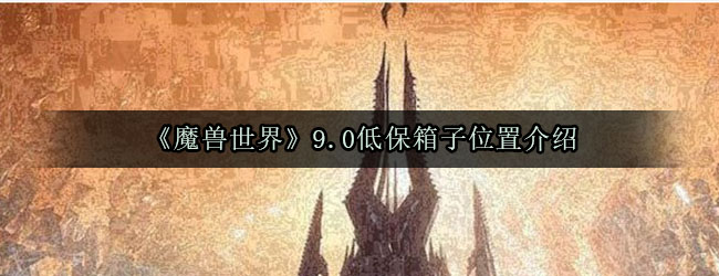 《魔兽世界》9.0低保箱子位置介绍