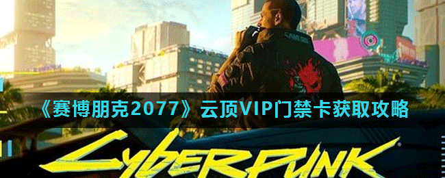 《赛博朋克2077》云顶VIP门禁卡获取攻略