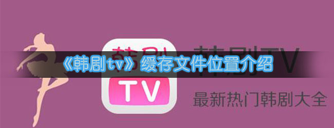 《韩剧tv》缓存文件位置介绍