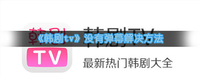 《韩剧tv》没有弹幕解决方法