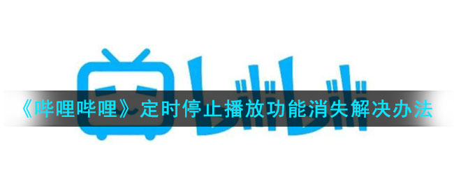 《哔哩哔哩》定时停止播放功能消失解决办法