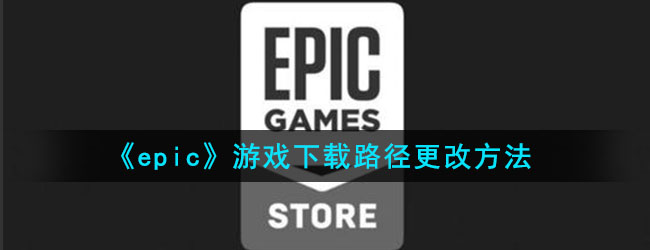 《epic》游戏下载路径更改方法