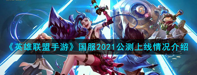 《英雄联盟手游》国服2021公测上线情况介绍