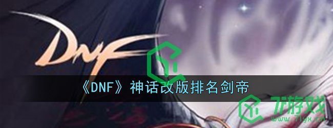 《DNF》神话改版排名剑帝