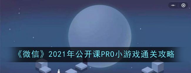 《微信》2021年公开课PRO小游戏通关攻略