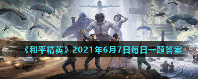 《和平精英》2021年6月7日每日一题答案