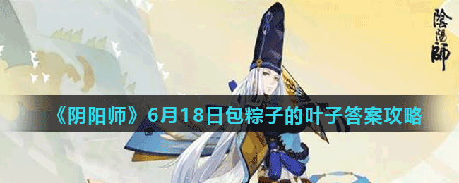 《阴阳师》6月18日包粽子的叶子答案攻略