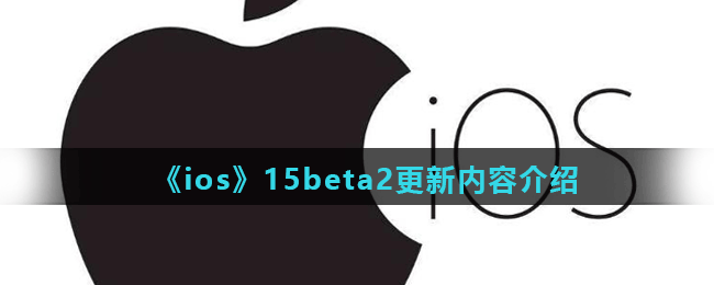 《ios》15beta2更新内容介绍