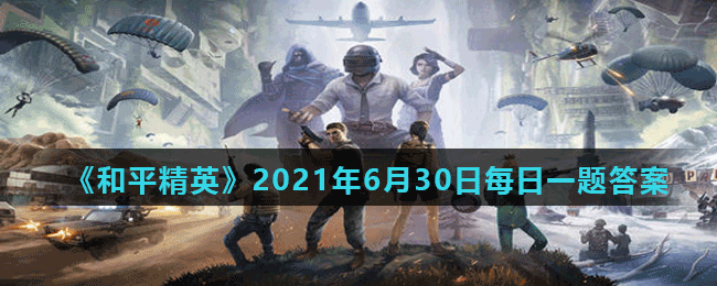 《和平精英》2021年6月30日每日一题答案