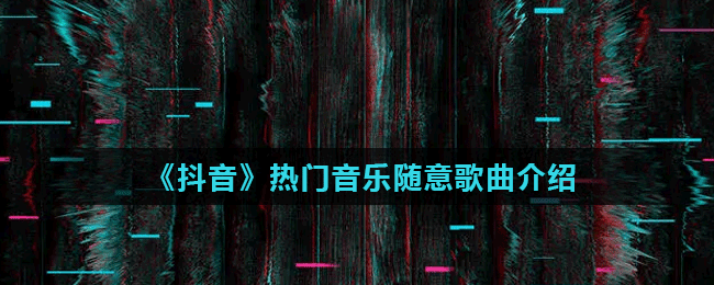 《抖音》热门音乐随意歌曲介绍