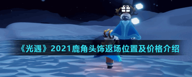 《光遇》2021鹿角头饰返场位置及价格介绍