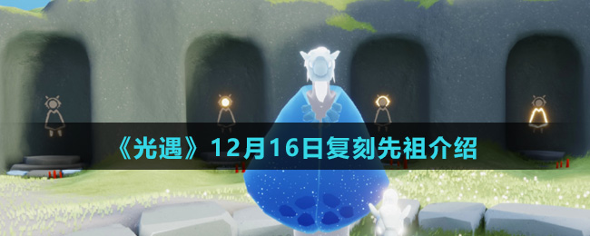 《光遇》12月16日复刻先祖介绍