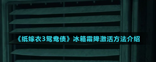 《纸嫁衣3鸳鸯债》冰箱霜降激活方法介绍