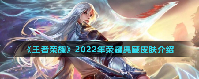 《王者荣耀》2022年荣耀典藏皮肤介绍