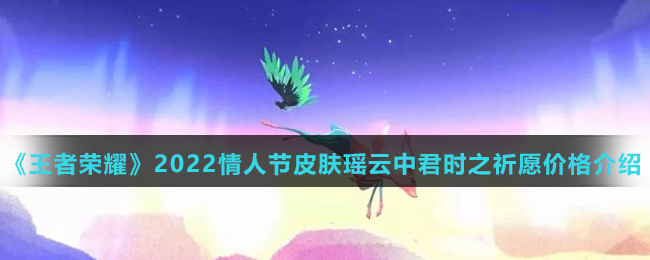 《王者荣耀》2022情人节皮肤瑶云中君时之祈愿价格介绍