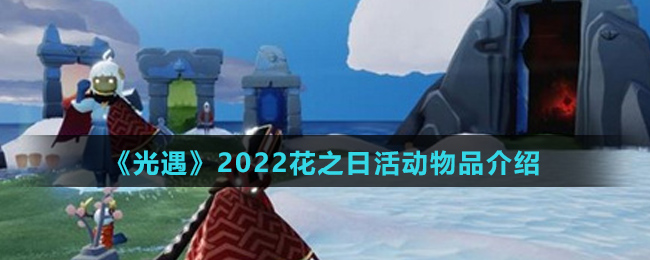 《光遇》2022花之日活动物品介绍