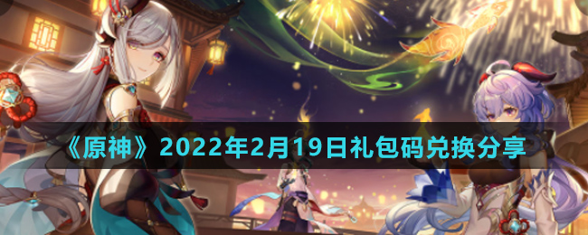 《原神》2022年2月19日礼包码兑换分享