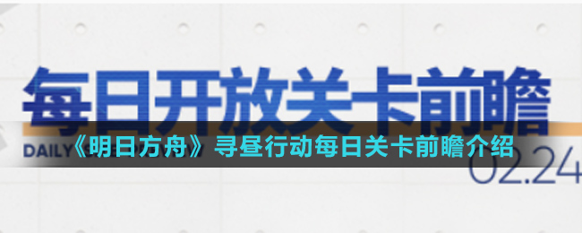 《明日方舟》寻昼行动每日关卡前瞻介绍