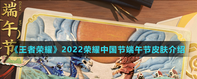 《王者荣耀》2022荣耀中国节端午节皮肤介绍