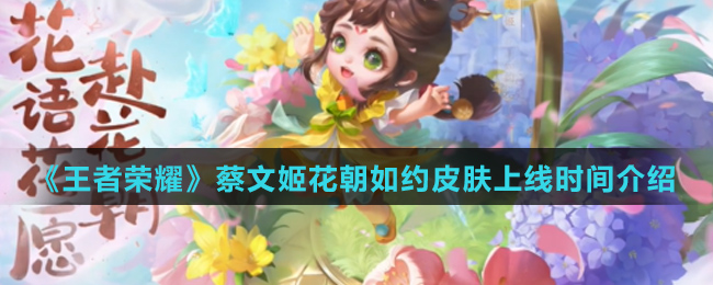 《王者荣耀》蔡文姬花朝如约皮肤上线时间介绍