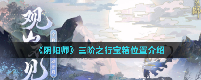 《阴阳师》三阶之行宝箱位置介绍