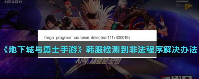 《地下城与勇士手游》韩服检测到非法程序解决办法介绍