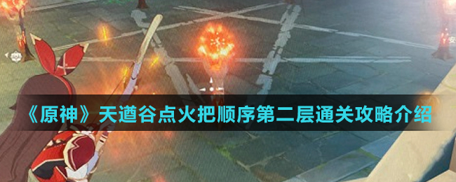 《原神》天遒谷点火把顺序第二层通关攻略介绍