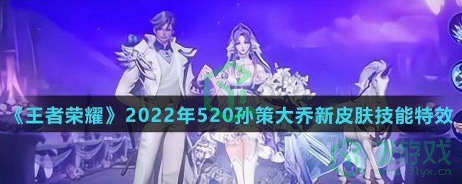 《王者荣耀》2022年520孙策大乔新皮肤技能特效介绍