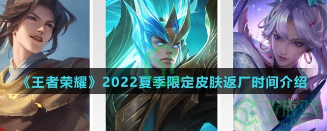 《王者荣耀》2022夏季限定皮肤返厂时间介绍