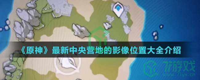 《原神》最新中央营地的影像位置大全介绍