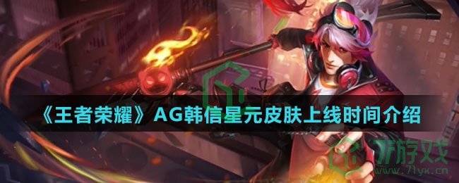 《王者荣耀》AG韩信星元皮肤上线时间介绍