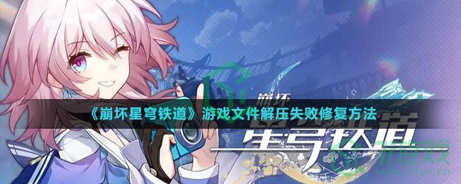 《崩坏星穹铁道》游戏文件解压失败修复方法