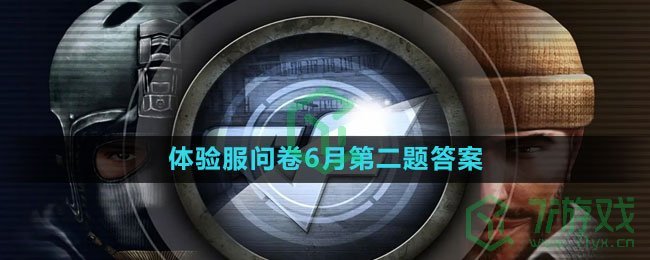 《穿越火线》2023体验服问卷6月第二题答案