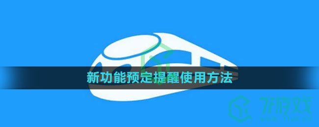 《铁路12306》新功能预定提醒使用方法