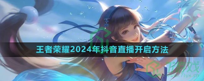 《王者荣耀》2024年抖音直播开启方法