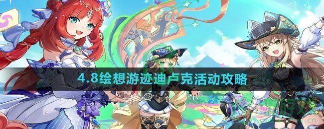 《原神》4.8绘想游迹迪卢克活动攻略